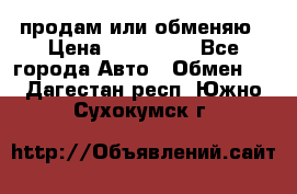 продам или обменяю › Цена ­ 180 000 - Все города Авто » Обмен   . Дагестан респ.,Южно-Сухокумск г.